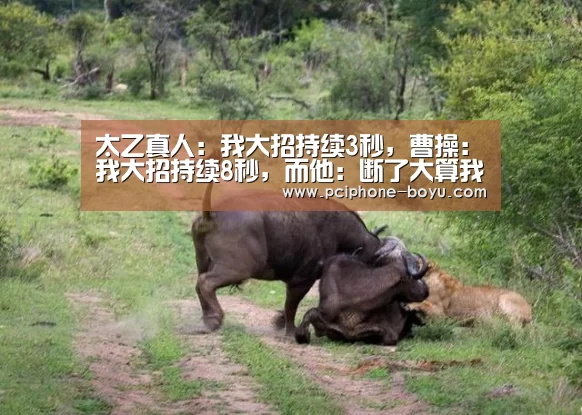 太乙真人:我大招持续3秒,曹操:我大招持续8秒,而他:断了大算我输!“ 博鱼官方网站入口”(图2) 博鱼体育